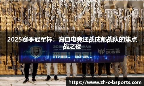 2025赛季冠军杯：海口电竞迎战成都战队的焦点战之夜