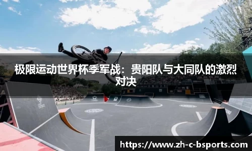 极限运动世界杯季军战：贵阳队与大同队的激烈对决
