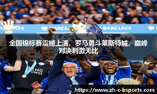 全国锦标赛震撼上演，罗马勇斗莱斯特城，巅峰对决刺激无比