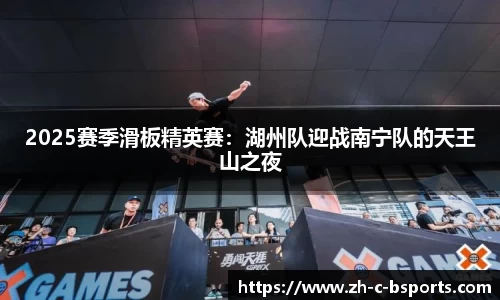 2025赛季滑板精英赛：湖州队迎战南宁队的天王山之夜