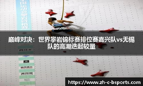 巅峰对决：世界攀岩锦标赛排位赛嘉兴队vs无锡队的高潮迭起较量